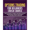 Options Trading for Beginners Crash Course: Learn The Strategies & Techniques to Make Money in Few Weeks Generating Regular, Consistent Passive Income