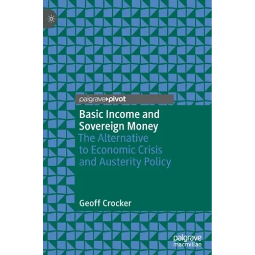 Basic Income and Sovereign Money: The Alternative to Economic Crisis and Austerity Policy