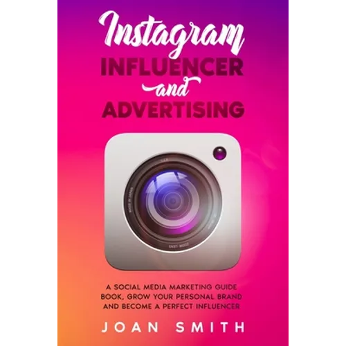 Instagram Influencer and Advertising: A social media marketing guide book, grow you personal brand and become a perfect influencer