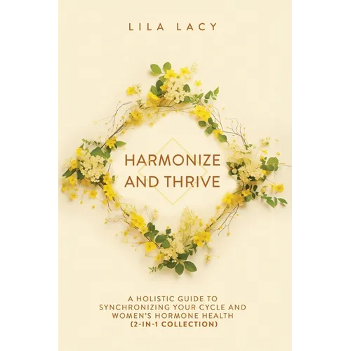Harmonize and Thrive: A Holistic Guide to Synchronizing Your Cycle and Women's Hormone Health (2-in-1 Collection)