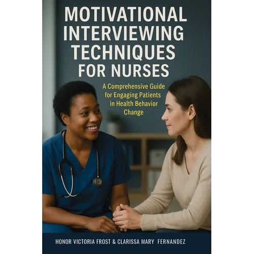 Motivational Interviewing Techniques for Nurses: A comprehensive guide for Engaging Patients in Health Behavior Change