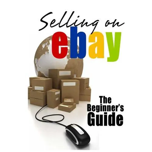 Selling On eBay: The Beginner's Guide For How To Sell On eBay