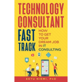 Technology Consultant Fast Track: How to Get Your Dream Job in IT Consulting