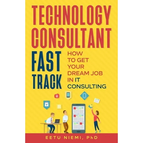Technology Consultant Fast Track: How to Get Your Dream Job in IT Consulting