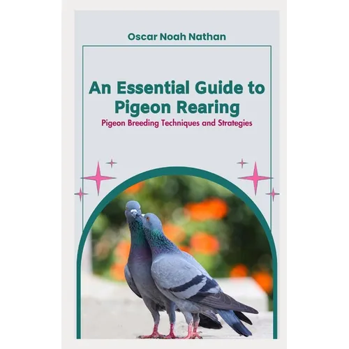 An Essential Guide to Pigeon Rearing: Pigeon Breeding Techniques and Strategies