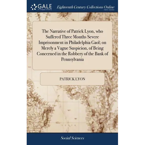 The Narrative of Patrick Lyon, who Suffered Three Months Severe Imprisonment in Philadelphia Gaol; on Merely a Vague Suspicion, of Being Concerned in