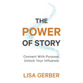 The Power of Story: Connect With Purpose, Unlock Your Influence