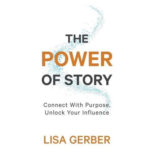 The Power of Story: Connect With Purpose, Unlock Your Influence
