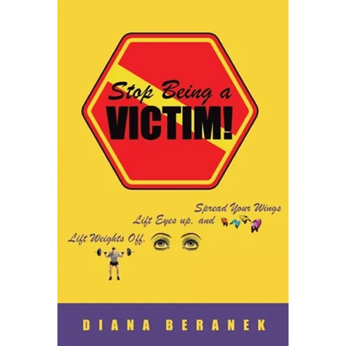 Stop Being A Victim!: Lift Weights Off, Lift Eyes Up, and Spread Your Wings