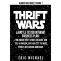 Thrift Wars: A Battle-Tested Internet Business Plan: Find Hidden Thrift Stores Treasure and Sell on Amazon, eBay and Etsy for Huge