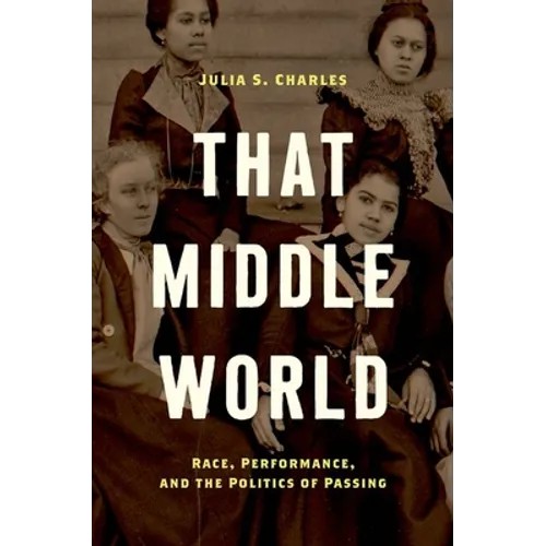 That Middle World: Race, Performance, and the Politics of Passing