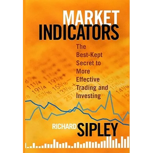 Market Indicators: The Best-Kept Secret to More Effective Trading and Investing