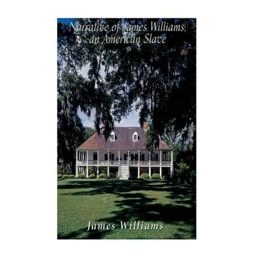 Narrative of James Williams, an American Slave: Who Was for Several Years a Driver on a Cotton Plantation in Alabama
