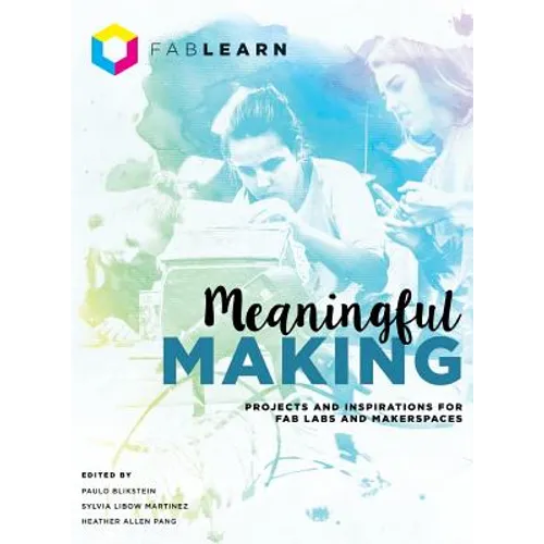 Meaningful Making: Projects and Inspirations for Fab Labs and Makerspaces