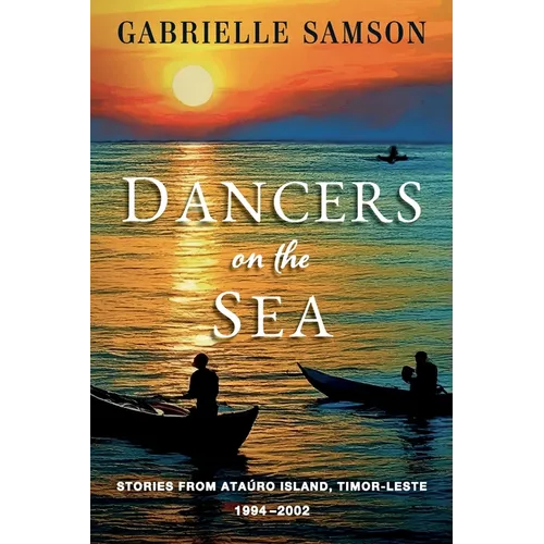 Dancers On The Sea- Stories From Atauro Island, Timor Leste, 1994 - 2002