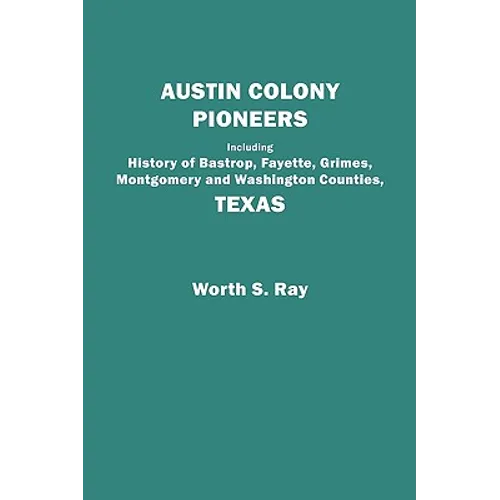 Austin Colony Pioneers. Including History of Bastrop, Fayette, Grimes, Montgomery and Washington Counties, Texas