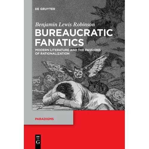 Bureaucratic Fanatics: Modern Literature and the Passions of Rationalization