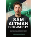 Sam Altman Biography: His Journey from Y Combinator to Artificial Intelligence Visionary, OpenAI, AGI & Gen AI The Optimist Behind ChatGPT and the Rac
