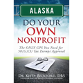 Alaska Do Your Own Nonprofit: The ONLY GPS You Need For 501c3 Tax Exempt Approval