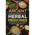 Ancient Encyclopedia of Herbal Medicines: Unlock the Secrets of Ancient Remedies: A Comprehensive Guide to Herbal Plants, Natural Healing, and Traditi