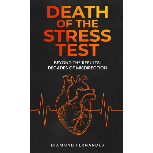 Death of the Stress Test: Beyond the Results: Decades of Misdirection - Hardcover