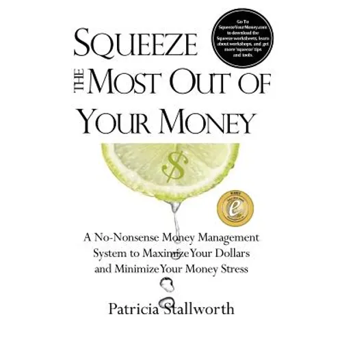 Squeeze the Most Out of Your Money: A No-Nonsense Money Management System to Maximize Your Dollars and Minimize Your Money Stress