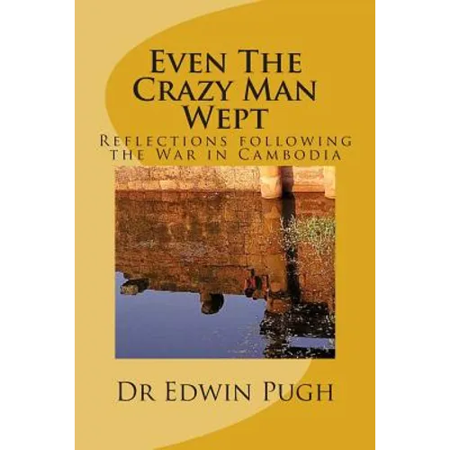 Even The Crazy Man Wept: Reflections following the War in Cambodia