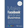 Make Facebook Work for your Business: The complete guide to marketing your business, generating new leads, finding new customers and building your bra
