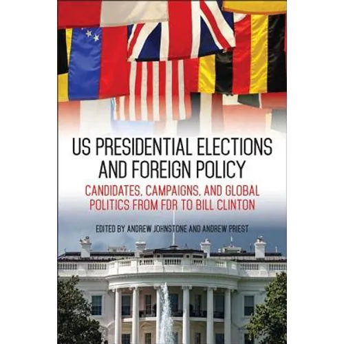 US Presidential Elections and Foreign Policy: Candidates, Campaigns, and Global Politics from FDR to Bill Clinton