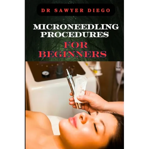 Microneedling Procedures for Beginners: Comprehensive Guide To Techniques, Benefits, And Safety For Effective Skin Care And Anti-Aging Solutions