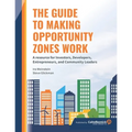 The Guide to Making Opportunity Zones Work: A Resource for Investors, Developers, Entrepreneurs, and Community Leaders