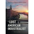 The Lost American Industrialist: The Story of William Madison Wood