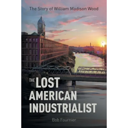 The Lost American Industrialist: The Story of William Madison Wood