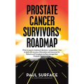 Prostate Cancer Survivors' Roadmap: What to Expect, Treatment Decisions + Preparation + How to Deal with Recovery. Information and Resources for Patie