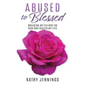 Abused to Blessed: Breaking My Silence on How God Healed My Life