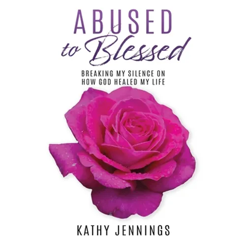 Abused to Blessed: Breaking My Silence on How God Healed My Life
