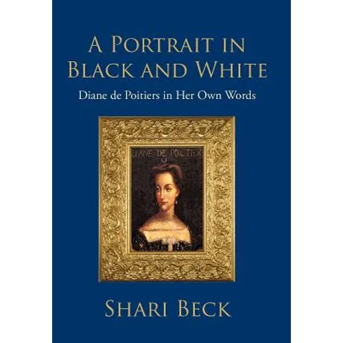 A Portrait in Black and White: Diane de Poitiers in Her Own Words