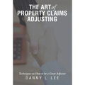 The Art of Property Claims Adjusting: Techniques on How to be a Great Adjuster