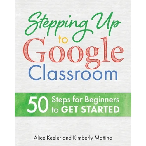 Stepping Up to Google Classroom: 50 Steps for Beginners to Get Started