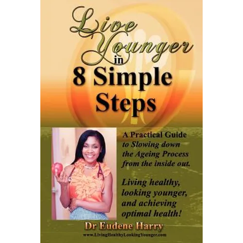 Live Younger in 8 Simple Steps: A practical guide to slowing down aging process from the inside out