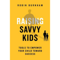 Raising Savvy Kids: Tools To Empower Your Child Toward Success