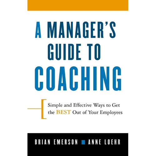 A Manager's Guide to Coaching: Simple and Effective Ways to Get the Best from Your Employees
