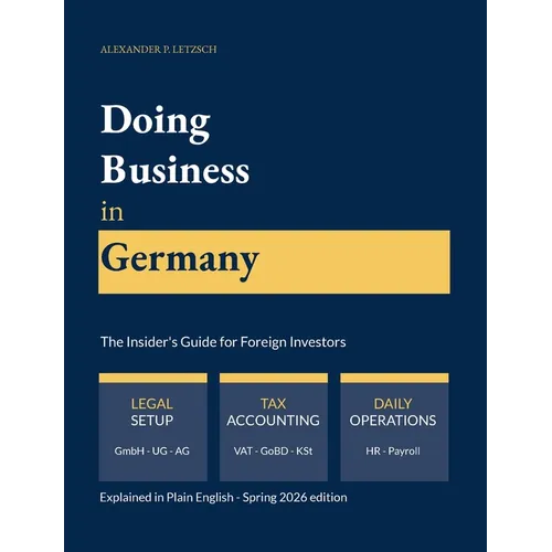 Doing Business in Germany - The Insider's Guide for Foreign Investors: Legal setup, tax compliance, accounting and daily operations - explained in pla