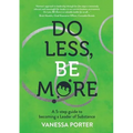 Do Less, Be More: A 5-step guide to becoming a Leader of Substance
