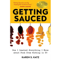 Getting Sauced: How I Learned Everything I Know about Food from Working in TV