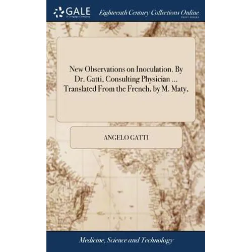 New Observations on Inoculation. By Dr. Gatti, Consulting Physician ... Translated From the French, by M. Maty,