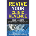 Revive Your Clinic Revenue: Bold Leaders: Stop the Bleeding, Crush Denials, and Build Financially Unbreakable Practices