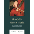 The Cello, How It Works: A Practical Guide to Cello Ownership
