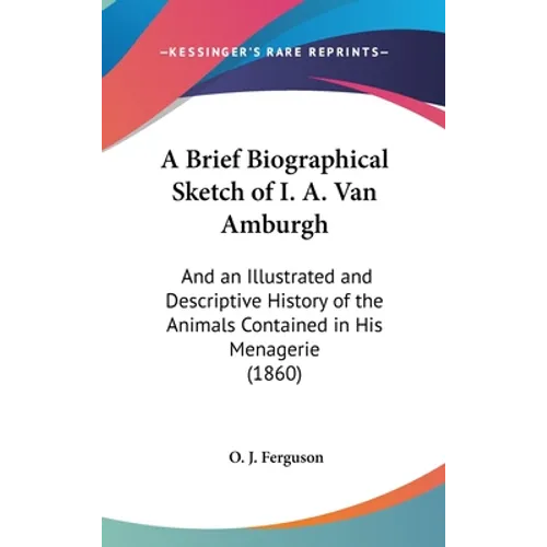 A Brief Biographical Sketch of I. A. Van Amburgh: And an Illustrated and Descriptive History of the Animals Contained in His Menagerie (1860)