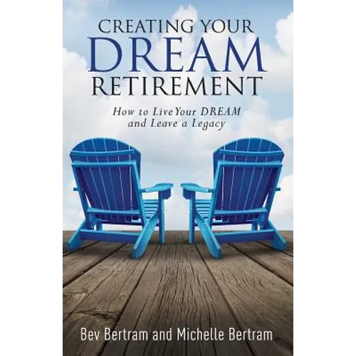 Creating Your Dream Retirement: How to Live Your DREAM and Leave a Legacy